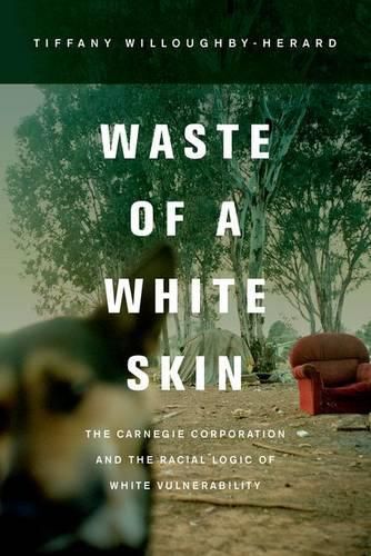 Cover image for Waste of a White Skin: The Carnegie Corporation and the Racial Logic of White Vulnerability