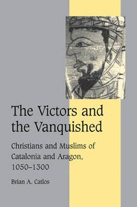 Cover image for The Victors and the Vanquished: Christians and Muslims of Catalonia and Aragon, 1050-1300