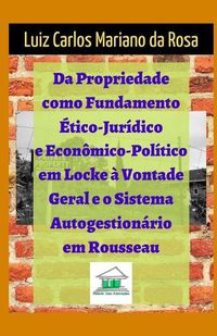 Cover image for Da propriedade como fundamento etico-juridico e economico-politico em Locke a vontade geral e o sistema autogestionario em Rousseau