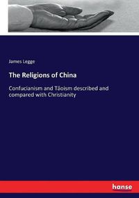 Cover image for The Religions of China: Confucianism and Taoism described and compared with Christianity