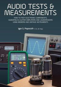 Cover image for Audio Tests & Measurements: How to Test Electronic Components, Audiophile & Guitar Amplifiers and Loudspeakers Using Modern and Vintage Test Instruments