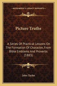 Cover image for Picture Truths: A Series of Practical Lessons on the Formation of Character, from Bible Emblems and Proverbs (1883)