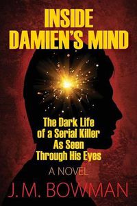 Cover image for Inside Damien's Mind: The Dark Life of a Serial Killer As Seen Through His Eyes