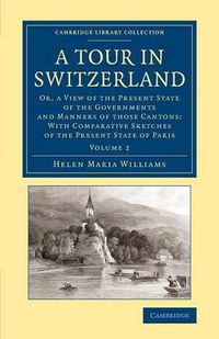 Cover image for A Tour in Switzerland: Or, a View of the Present State of the Governments and Manners of those Cantons: With Comparative Sketches of the Present State of Paris