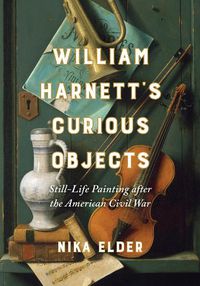 Cover image for William Harnett's Curious Objects: Still-Life Painting after the American Civil War