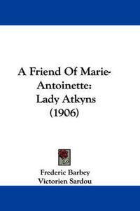 Cover image for A Friend of Marie-Antoinette: Lady Atkyns (1906)