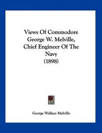 Cover image for Views of Commodore George W. Melville, Chief Engineer of the Navy (1898)