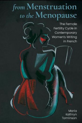 Cover image for From Menstruation to the Menopause: The Female Fertility Cycle in Contemporary Women's Writing in French