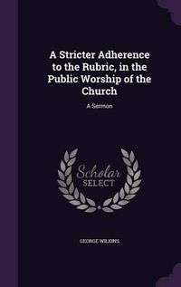 Cover image for A Stricter Adherence to the Rubric, in the Public Worship of the Church: A Sermon