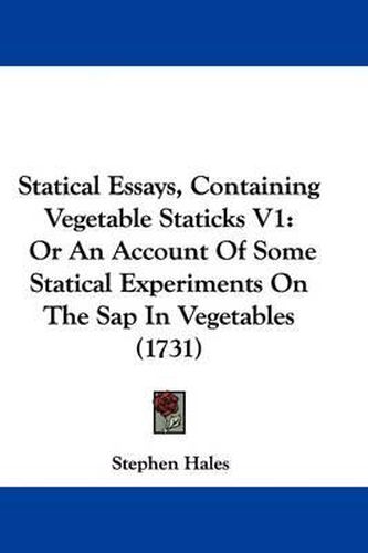 Statical Essays, Containing Vegetable Staticks V1: Or an Account of Some Statical Experiments on the SAP in Vegetables (1731)