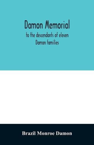 Cover image for Damon memorial; to the descendants of eleven Damon families, who were children of Samuel Damon, who came from Scituate Massachusetts, to spring field Vermont, in 1793 this little Volume is most affectionately dedicated