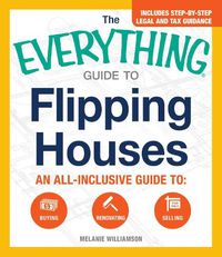 Cover image for The Everything Guide To Flipping Houses: An All-Inclusive Guide to Buying, Renovating, Selling