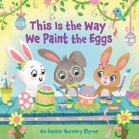 Cover image for This Is the Way We Paint the Eggs: An Easter Nursery Rhyme