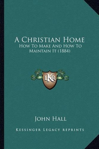 Cover image for A Christian Home: How to Make and How to Maintain It (1884)