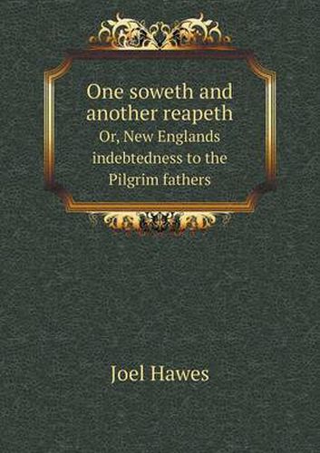 Cover image for One soweth and another reapeth Or, New Englands indebtedness to the Pilgrim fathers