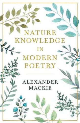 Nature Knowledge in Modern Poetry, Being Chapters on Tennyson, Wordsworth, Matthew Arnold, and Lowell as Exponents of Nature-Study