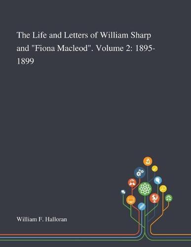 Cover image for The Life and Letters of William Sharp and Fiona Macleod. Volume 2: 1895-1899