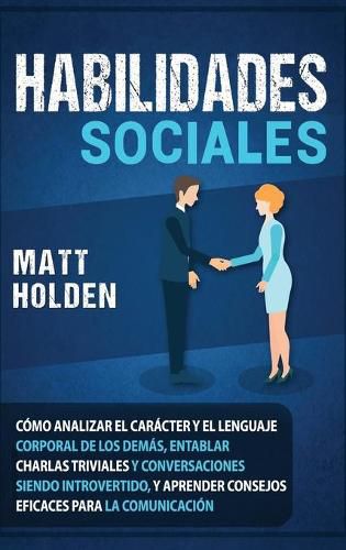 Cover image for Habilidades Sociales: Como Analizar el Caracter y el Lenguaje Corporal de los Demas, Entablar Charlas Triviales y Conversaciones siendo Introvertido, y Aprender Consejos Eficaces para la Comunicacion