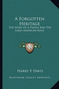 Cover image for A Forgotten Heritage: The Story of a People and the Early American Rifle