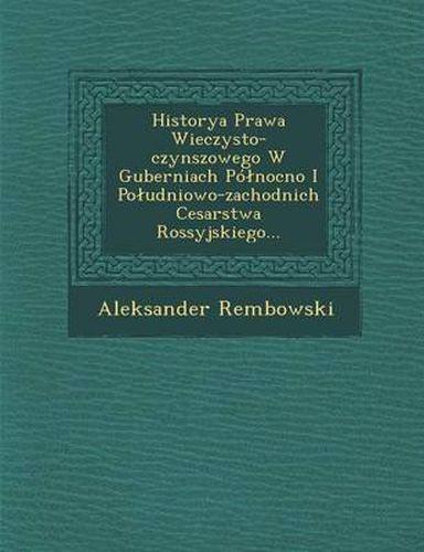 Cover image for Historya Prawa Wieczysto-Czynszowego W Guberniach Po Nocno I Po Udniowo-Zachodnich Cesarstwa Rossyjskiego...