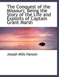 Cover image for The Conquest of the Missouri; Being the Story of the Life and Exploits of Captain Grant Marsh