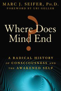 Cover image for Where Does Mind End?: A Radical History of Consciousness and the Awakened Self