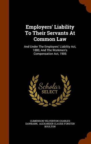 Employers' Liability to Their Servants at Common Law: And Under the Employers' Liability ACT, 1880, and the Workmen's Compensation ACT, 1906