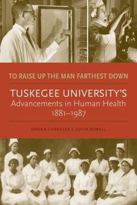 Cover image for To Raise Up the Man Farthest Down: Tuskegee University's Advancements in Human Health, 1881-1987