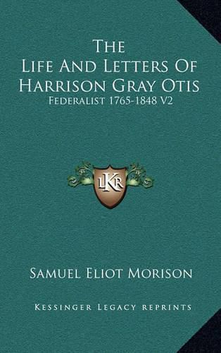 The Life and Letters of Harrison Gray Otis: Federalist 1765-1848 V2