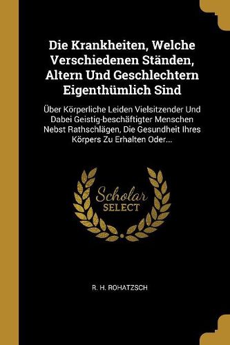Cover image for Die Krankheiten, Welche Verschiedenen Staenden, Altern Und Geschlechtern Eigenthuemlich Sind