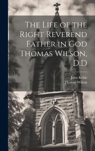 Cover image for The Life of the Right Reverend Father in God Thomas Wilson, D.D