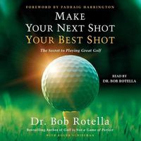 Cover image for Make Your Next Shot Your Best Shot: The Secret to Playing Great Golf