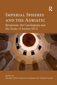 Cover image for Imperial Spheres and the Adriatic: Byzantium, the Carolingians and the Treaty of Aachen (812)