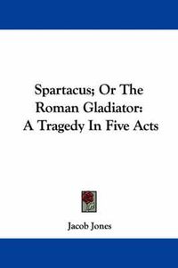 Cover image for Spartacus; Or the Roman Gladiator: A Tragedy in Five Acts