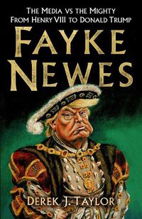 Cover image for Fayke Newes: The Media vs the Mighty, From Henry VIII to Donald Trump