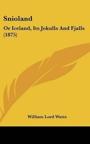 Snioland: Or Iceland, Its Jokulls and Fjalls (1875)