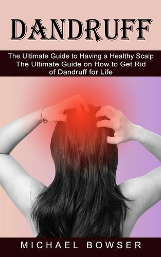 Cover image for Dandruff: The Ultimate Guide to Having a Healthy Scalp (The Ultimate Guide on How to Get Rid of Dandruff for Life)