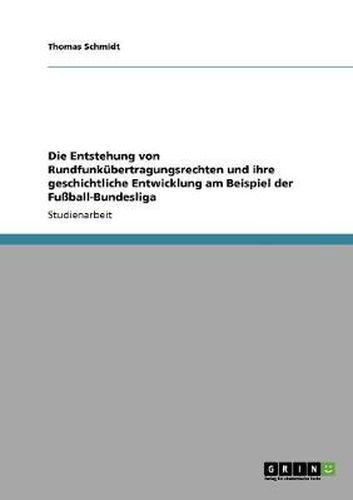Cover image for Die Entstehung von Rundfunkubertragungsrechten und ihre geschichtliche Entwicklung am Beispiel der Fussball-Bundesliga
