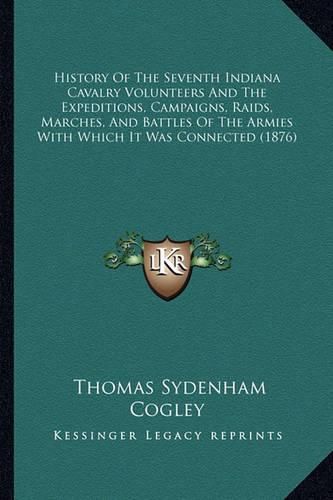 History of the Seventh Indiana Cavalry Volunteers and the Expeditions, Campaigns, Raids, Marches, and Battles of the Armies with Which It Was Connected (1876)