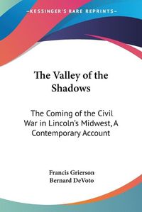 Cover image for The Valley of the Shadows: The Coming of the Civil War in Lincoln's Midwest, A Contemporary Account