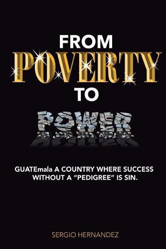 Cover image for FROM POVERTY TO Power: GUATEmala a Country where succ without pedigree is sin.