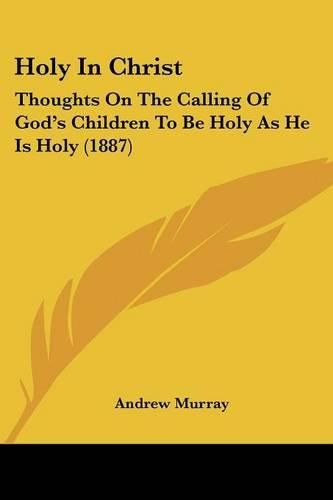 Cover image for Holy in Christ: Thoughts on the Calling of God's Children to Be Holy as He Is Holy (1887)