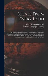 Cover image for Scenes From Every Land; a Collection of 250 Illustrations From the National Geographic Magazine, Picturing the People, Natural Phenomena, and Animal Life in All Parts of the World. With One Map and a Short Bibliography of Gazetteers, Atlases, and Books...