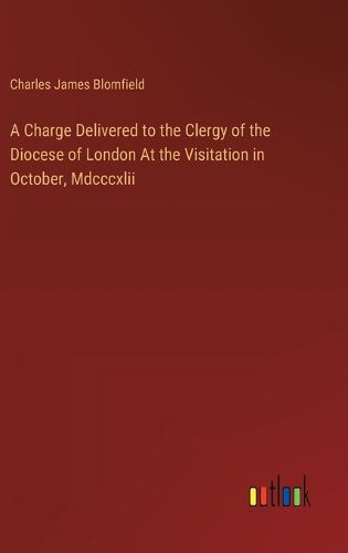 A Charge Delivered to the Clergy of the Diocese of London At the Visitation in October, Mdcccxlii