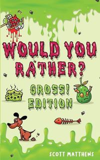 Cover image for Would You Rather Gross! Editio: Scenarios Of Crazy, Funny, Hilariously Challenging Questions The Whole Family Will Enjoy (For Boys And Girls Ages 6, 7, 8, 9, 10, 11, 12)
