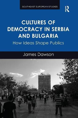 Cultures of Democracy in Serbia and Bulgaria: How Ideas Shape Publics