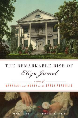 The Remarkable Rise of Eliza Jumel: A Story of Marriage and Money in the Early Republic