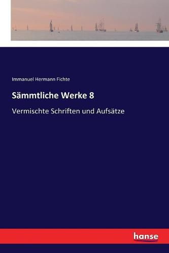 Sammtliche Werke 8: Vermischte Schriften und Aufsatze