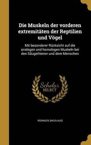 Cover image for Die Muskeln Der Vorderen Extremitaten Der Reptilien Und Vogel: Mit Besonderer Rucksicht Auf Die Analogen Und Homologen Muskeln Bei Den Saugethieren Und Dem Menschen