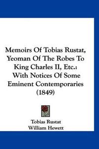 Cover image for Memoirs of Tobias Rustat, Yeoman of the Robes to King Charles II, Etc.: With Notices of Some Eminent Contemporaries (1849)